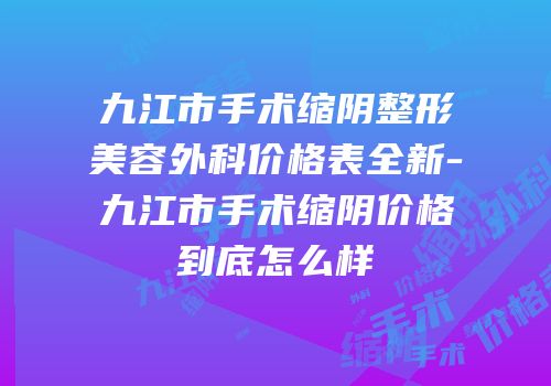 九江市手术缩阴整形美容外科价格表全新-九江市手术缩阴价格到底怎么样