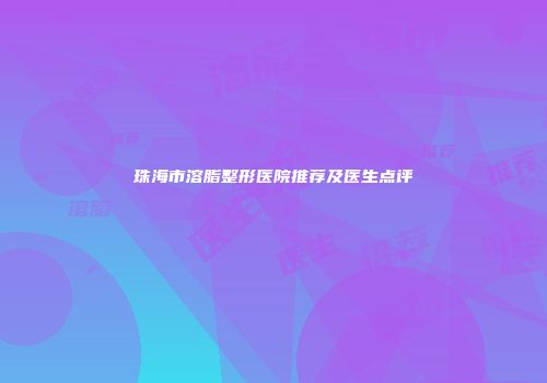 珠海市溶脂整形医院推荐及医生点评