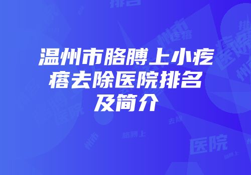 温州市胳膊上小疙瘩去除医院排名及简介