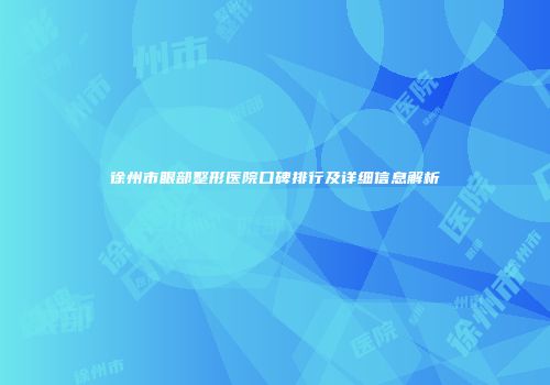 徐州市眼部整形医院口碑排行及详细信息解析