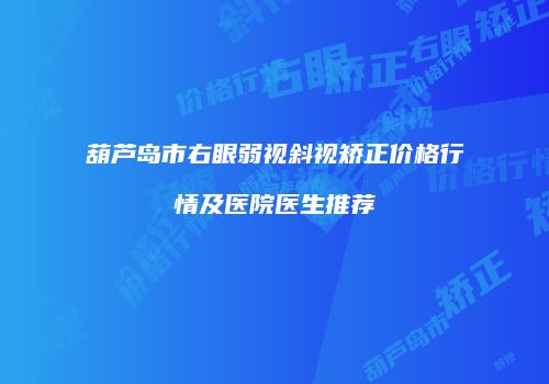 葫芦岛市右眼弱视斜视矫正价格行情及医院医生推荐