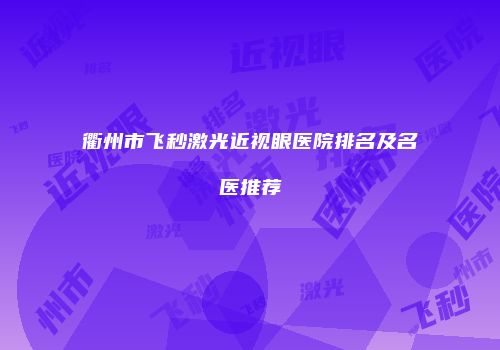衢州市飞秒激光近视眼医院排名及名医推荐