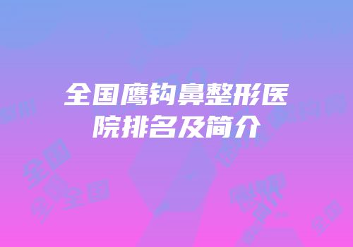 全国鹰钩鼻整形医院排名及简介