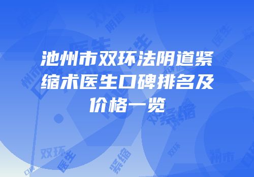 池州市双环法阴道紧缩术医生口碑排名及价格一览