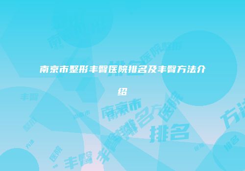 南京市整形丰臀医院排名及丰臀方法介绍