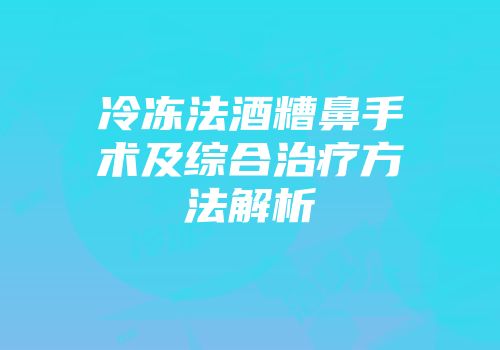 冷冻法酒糟鼻手术及综合治疗方法解析