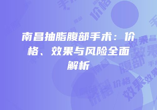 南昌抽脂腹部手术：价格、效果与风险全面解析