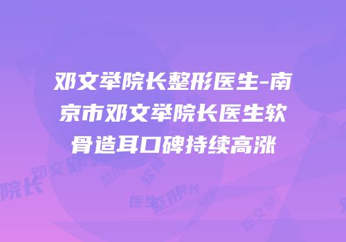 邓文举院长整形医生-南京市邓文举院长医生软骨造耳口碑持续高涨