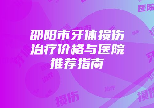 邵阳市牙体损伤治疗价格与医院推荐指南
