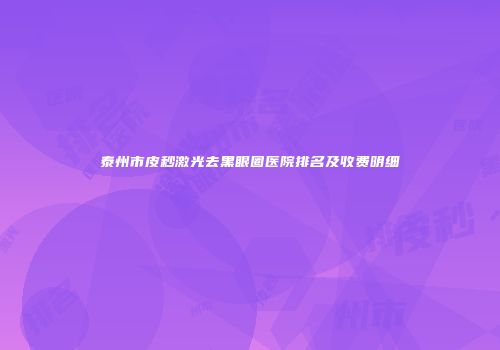 泰州市皮秒激光去黑眼圈医院排名及收费明细
