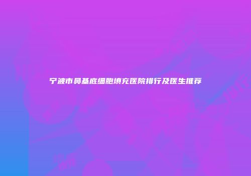 宁波市鼻基底细胞填充医院排行及医生推荐