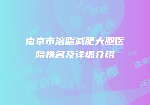 南京市溶脂减肥大腿医院排名及详细介绍