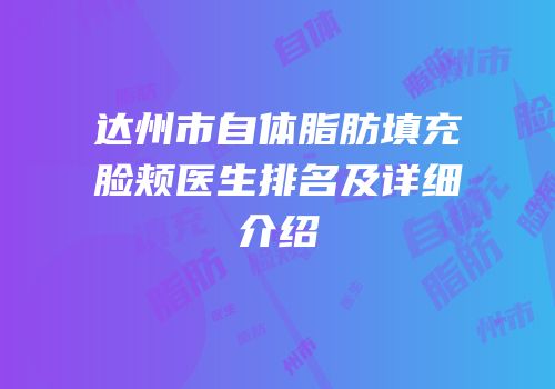 达州市自体脂肪填充脸颊医生排名及详细介绍