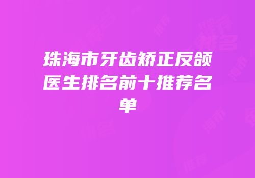 珠海市牙齿矫正反颌医生排名前十推荐名单