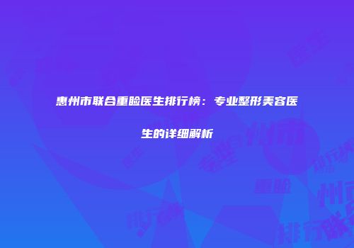 惠州市联合重睑医生排行榜：专业整形美容医生的详细解析