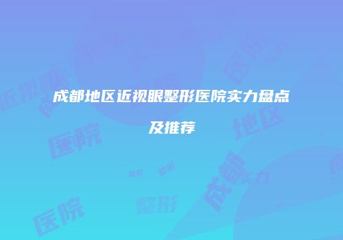 成都地区近视眼整形医院实力盘点及推荐