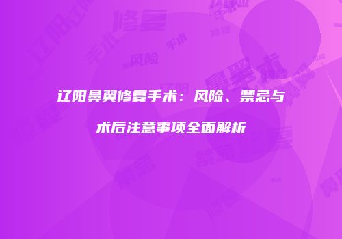 辽阳鼻翼修复手术：风险、禁忌与术后注意事项全面解析