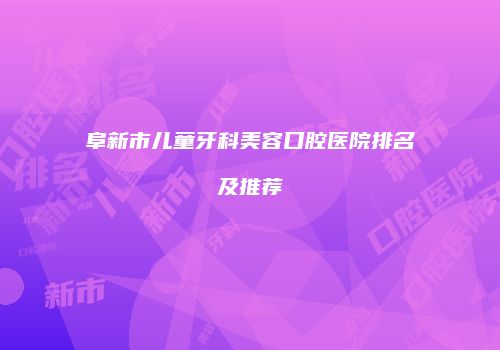 阜新市儿童牙科美容口腔医院排名及推荐
