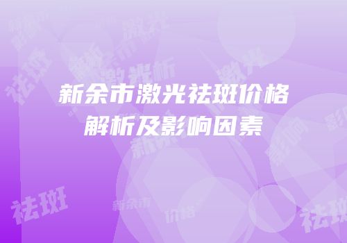 新余市激光祛斑价格解析及影响因素