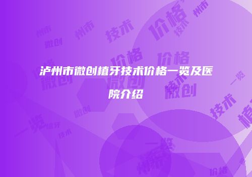 泸州市微创植牙技术价格一览及医院介绍