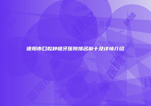 德阳市口腔种植牙医院排名前十及详情介绍