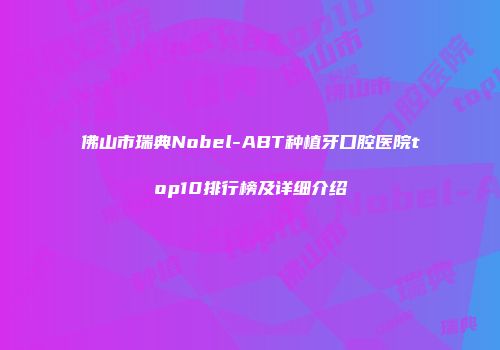 佛山市瑞典Nobel-ABT种植牙口腔医院top10排行榜及详细介绍