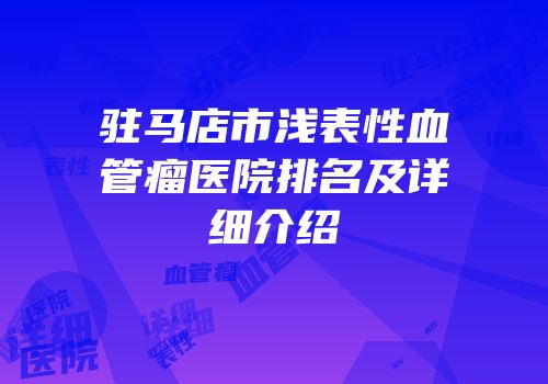 驻马店市浅表性血管瘤医院排名及详细介绍