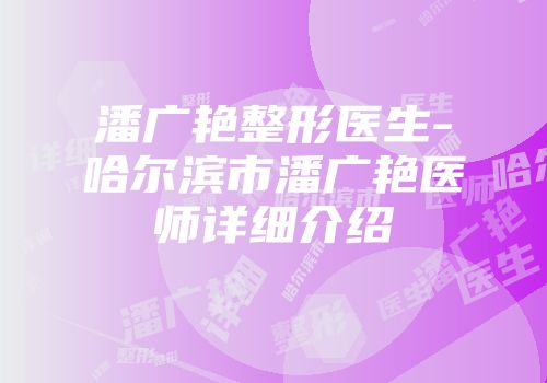 潘广艳整形医生-哈尔滨市潘广艳医师详细介绍