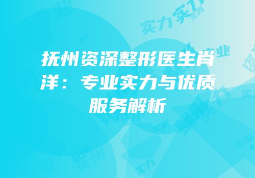 抚州资深整形医生肖洋：专业实力与优质服务解析