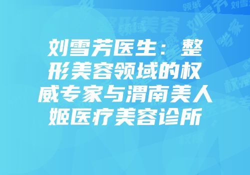 刘雪芳医生：整形美容领域的权威专家与渭南美人姬医疗美容诊所