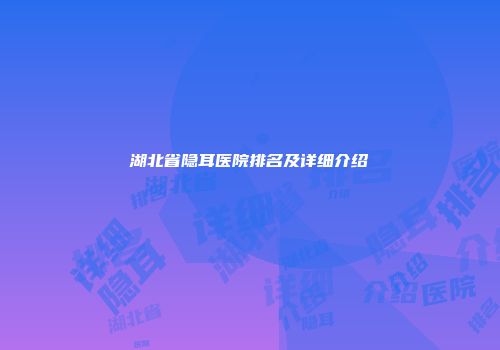 湖北省隐耳医院排名及详细介绍