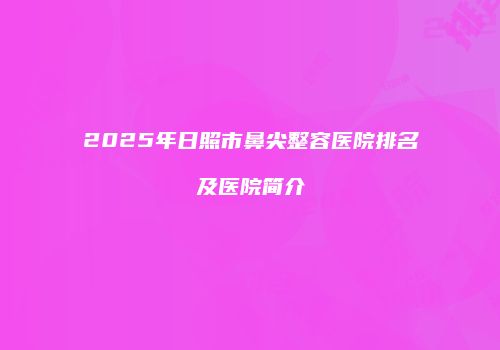 2025年日照市鼻尖整容医院排名及医院简介