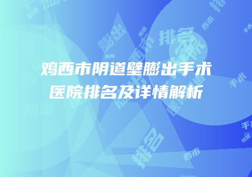 鸡西市阴道壁膨出手术医院排名及详情解析