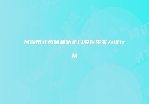 河源市牙齿稀疏矫正口腔医生实力排行榜