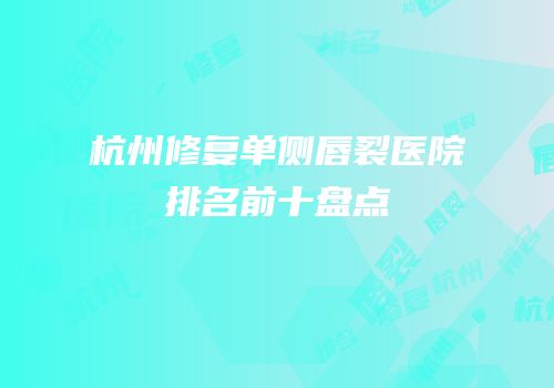 杭州修复单侧唇裂医院排名前十盘点