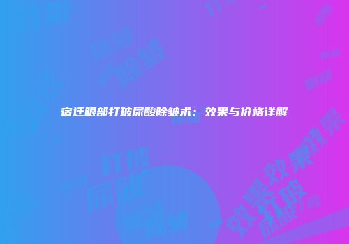 宿迁眼部打玻尿酸除皱术：效果与价格详解