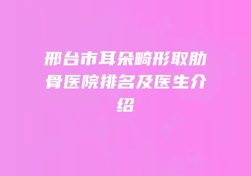 邢台市耳朵畸形取肋骨医院排名及医生介绍