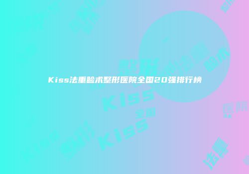 Kiss法重睑术整形医院全国20强排行榜