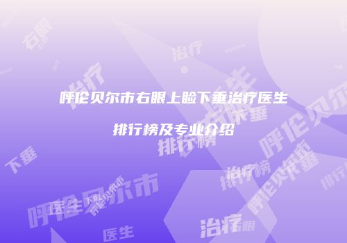呼伦贝尔市右眼上睑下垂治疗医生排行榜及专业介绍