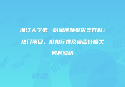 浙江大学第一附属医院整形美容科：热门项目、价格行情及瘦脸针相关问题解析