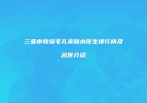三亚市收缩毛孔爽肤水医生排行榜及名医介绍