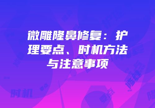 微雕隆鼻修复：护理要点、时机方法与注意事项