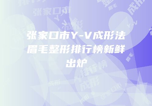 张家口市Y-V成形法眉毛整形排行榜新鲜出炉
