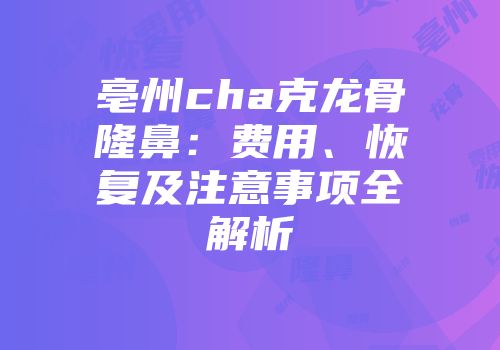 亳州cha克龙骨隆鼻：费用、恢复及注意事项全解析