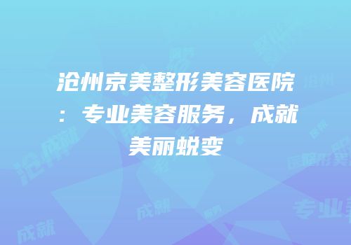 沧州京美整形美容医院：专业美容服务，成就美丽蜕变