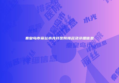 秦皇岛市丽丝水光针医院排名及详细信息