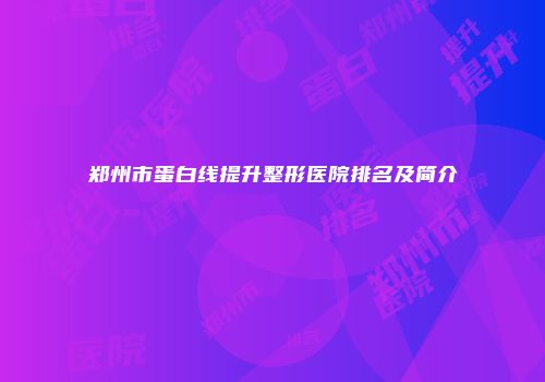 郑州市蛋白线提升整形医院排名及简介