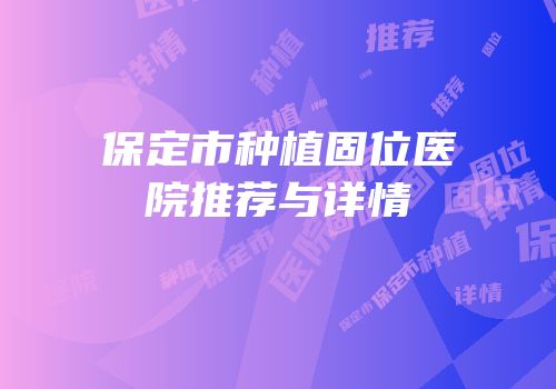 保定市种植固位医院推荐与详情