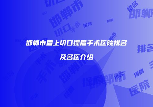 邯郸市眉上切口提眉手术医院排名及名医介绍