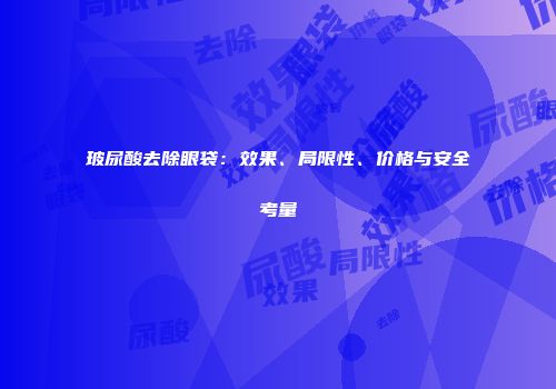 玻尿酸去除眼袋：效果、局限性、价格与安全考量
